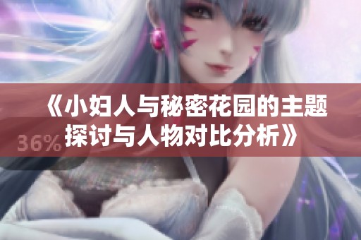 《小妇人与秘密花园的主题探讨与人物对比分析》