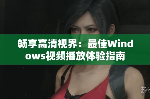 畅享高清视界：最佳Windows视频播放体验指南
