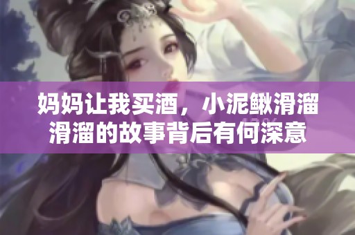 妈妈让我买酒，小泥鳅滑溜滑溜的故事背后有何深意