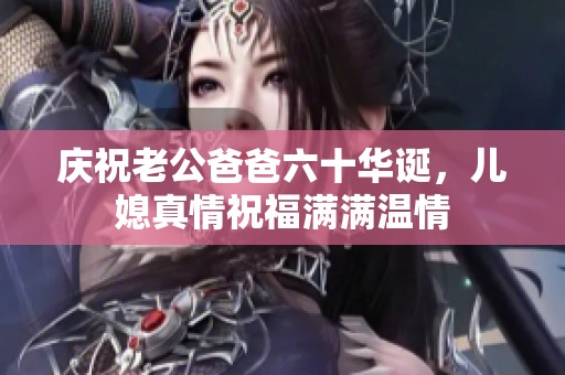 庆祝老公爸爸六十华诞，儿媳真情祝福满满温情