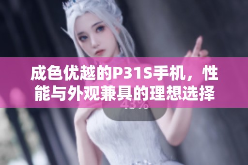 成色优越的P31S手机，性能与外观兼具的理想选择