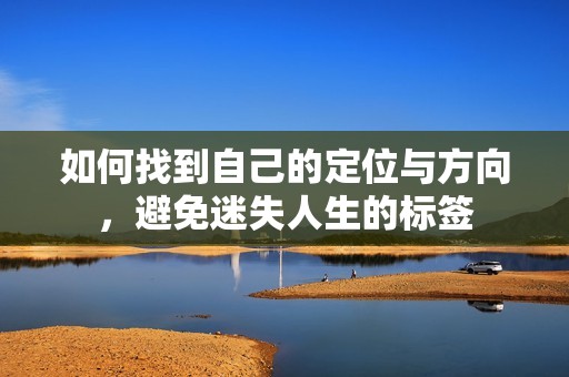 如何找到自己的定位与方向，避免迷失人生的标签