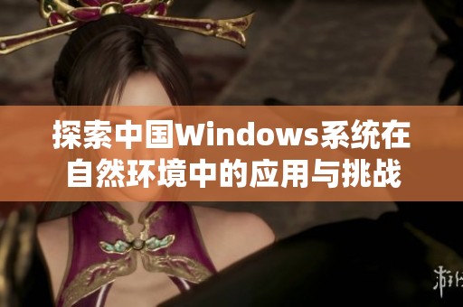 探索中国Windows系统在自然环境中的应用与挑战