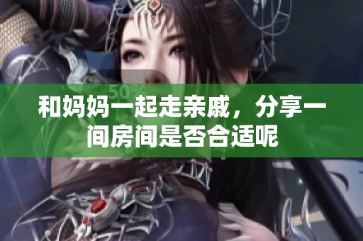 和妈妈一起走亲戚，分享一间房间是否合适呢