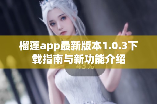 榴莲app最新版本1.0.3下载指南与新功能介绍