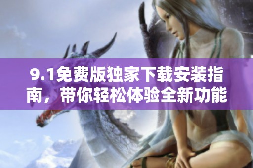 9.1免费版独家下载安装指南，带你轻松体验全新功能
