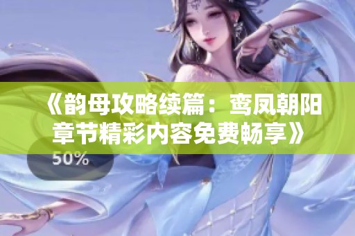 《韵母攻略续篇：鸾凤朝阳章节精彩内容免费畅享》