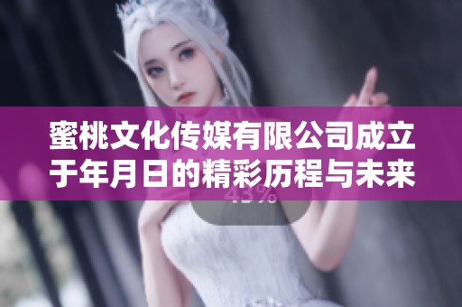 蜜桃文化传媒有限公司成立于年月日的精彩历程与未来展望