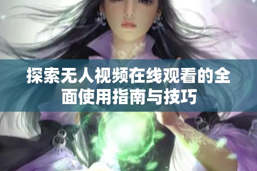 探索无人视频在线观看的全面使用指南与技巧