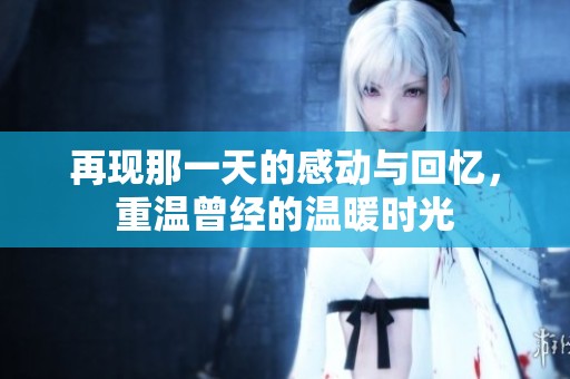 再现那一天的感动与回忆，重温曾经的温暖时光