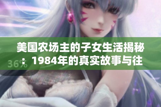 美国农场主的子女生活揭秘：1984年的真实故事与往事回忆