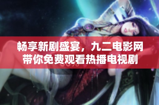 畅享新剧盛宴，九二电影网带你免费观看热播电视剧