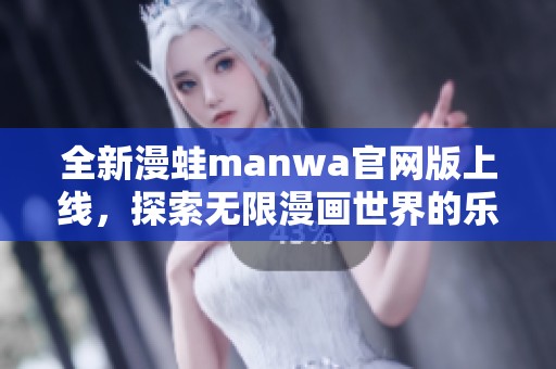 全新漫蛙manwa官网版上线，探索无限漫画世界的乐趣