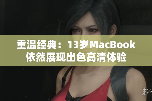 重温经典：13岁MacBook依然展现出色高清体验