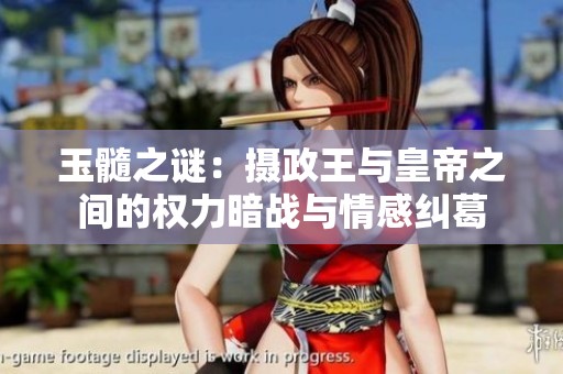 玉髓之谜：摄政王与皇帝之间的权力暗战与情感纠葛