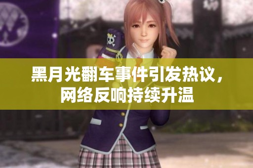 黑月光翻车事件引发热议，网络反响持续升温