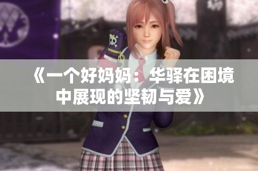 《一个好妈妈：华驿在困境中展现的坚韧与爱》
