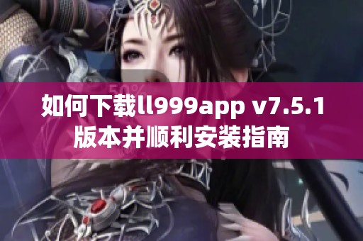 如何下载ll999app v7.5.1版本并顺利安装指南
