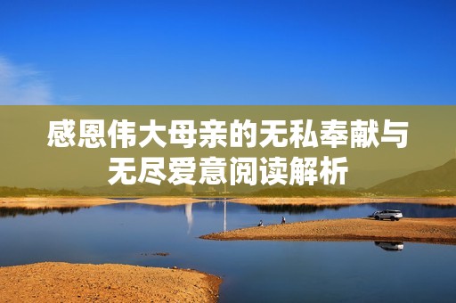 感恩伟大母亲的无私奉献与无尽爱意阅读解析