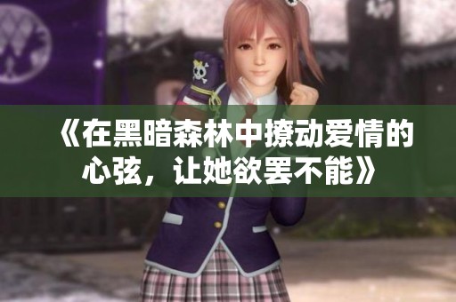 《在黑暗森林中撩动爱情的心弦，让她欲罢不能》