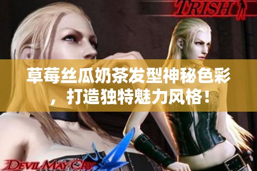 草莓丝瓜奶茶发型神秘色彩，打造独特魅力风格！