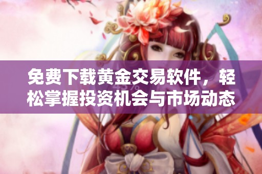 免费下载黄金交易软件，轻松掌握投资机会与市场动态