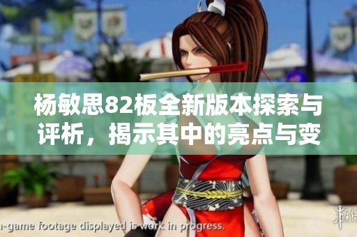 杨敏思82板全新版本探索与评析，揭示其中的亮点与变化