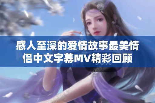 感人至深的爱情故事最美情侣中文字幕MV精彩回顾
