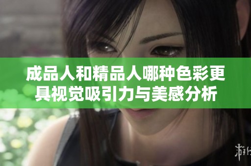 成品人和精品人哪种色彩更具视觉吸引力与美感分析