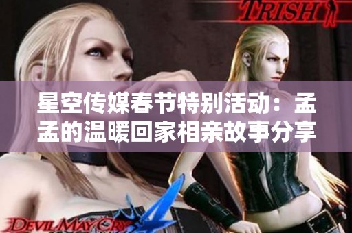 星空传媒春节特别活动：孟孟的温暖回家相亲故事分享