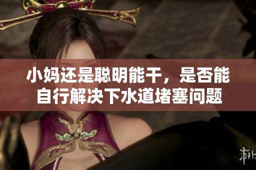 小妈还是聪明能干，是否能自行解决下水道堵塞问题