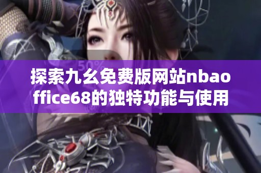 探索九幺免费版网站nbaoffice68的独特功能与使用技巧