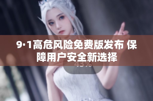 9·1高危风险免费版发布 保障用户安全新选择