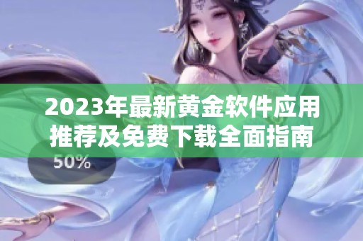 2023年最新黄金软件应用推荐及免费下载全面指南