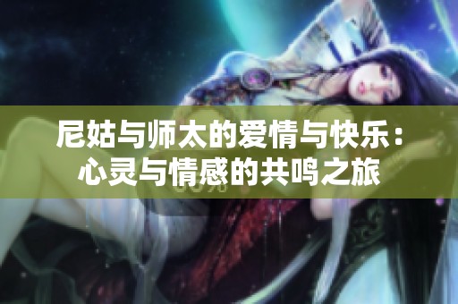 尼姑与师太的爱情与快乐：心灵与情感的共鸣之旅