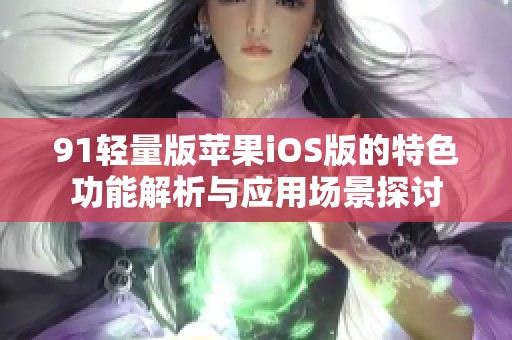 91轻量版苹果iOS版的特色功能解析与应用场景探讨