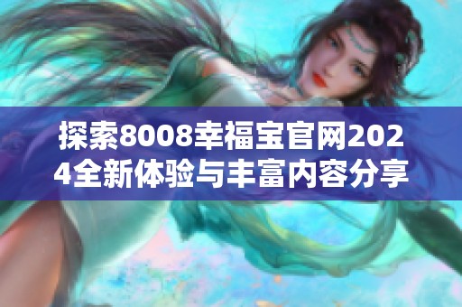 探索8008幸福宝官网2024全新体验与丰富内容分享