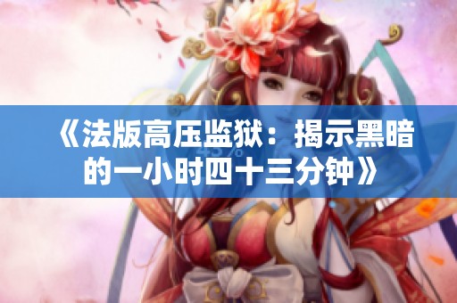 《法版高压监狱：揭示黑暗的一小时四十三分钟》