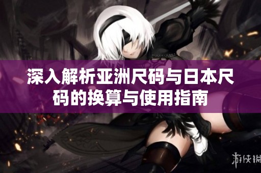 深入解析亚洲尺码与日本尺码的换算与使用指南