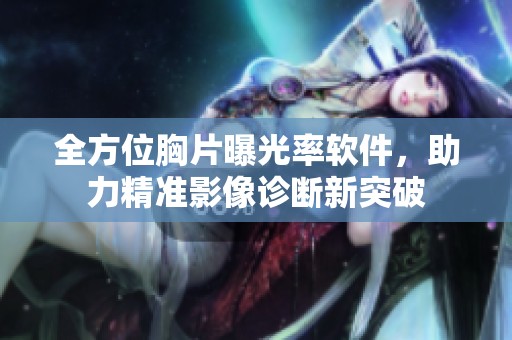 全方位胸片曝光率软件，助力精准影像诊断新突破