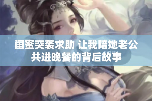 闺蜜突袭求助 让我陪她老公共进晚餐的背后故事