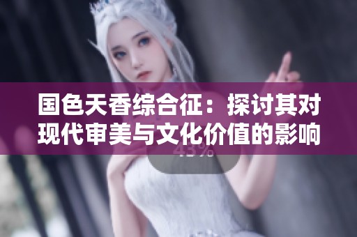 国色天香综合征：探讨其对现代审美与文化价值的影响