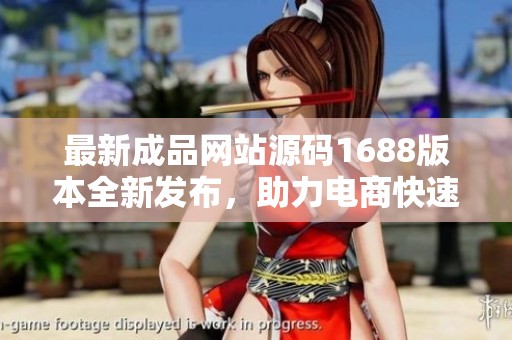 最新成品网站源码1688版本全新发布，助力电商快速搭建