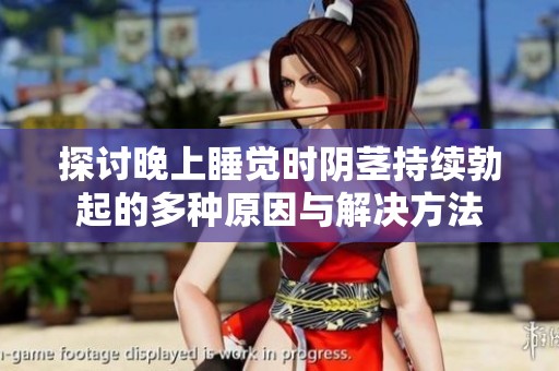 探讨晚上睡觉时阴茎持续勃起的多种原因与解决方法