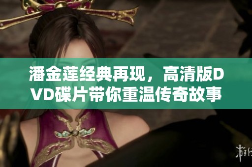 潘金莲经典再现，高清版DVD碟片带你重温传奇故事