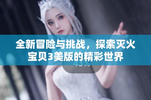 全新冒险与挑战，探索灭火宝贝3美版的精彩世界
