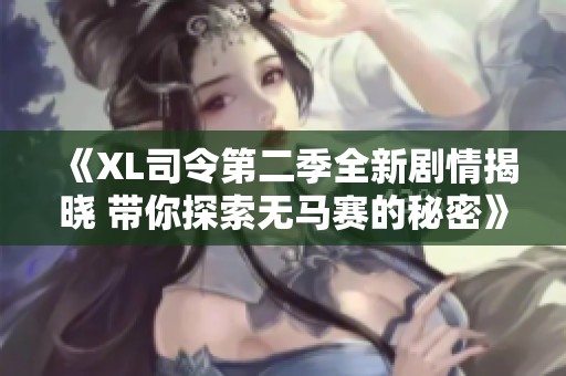 《XL司令第二季全新剧情揭晓 带你探索无马赛的秘密》
