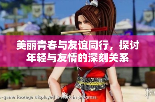 美丽青春与友谊同行，探讨年轻与友情的深刻关系