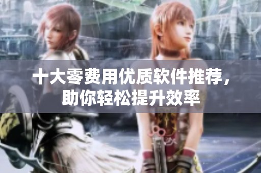 十大零费用优质软件推荐，助你轻松提升效率