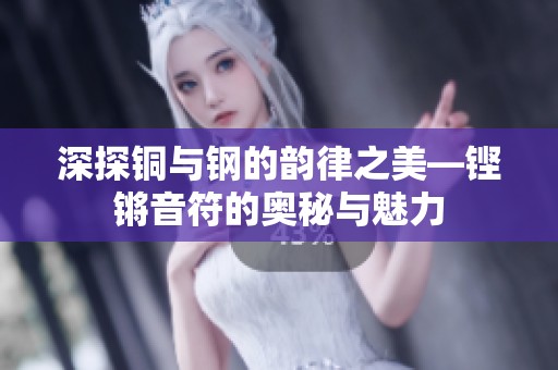 深探铜与钢的韵律之美—铿锵音符的奥秘与魅力